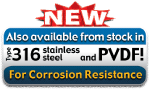 Also Available in PVDF and 316 Stainless Steel